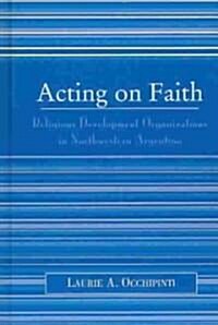 Acting on Faith: Religious Development Organizations in Northwestern Argentina (Hardcover)