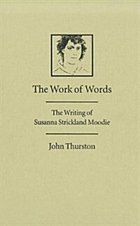 The Work of Words: The Writing of Susanna Strickland Moodie (Hardcover)