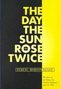 The Day the Sun Rose Twice: The Story of the Trinity Site Nuclear Explosion, July 16, 1945 (Paperback)