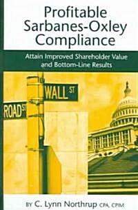 Profitable Sarbanes-Oxley Compliance: Attain Improved Shareholder Value and Bottom-Line Results (Hardcover)