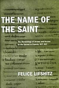 The Name of the Saint: The Martyrology of Jerome and Access to the Sacred in Francia, 627-827 (Hardcover)