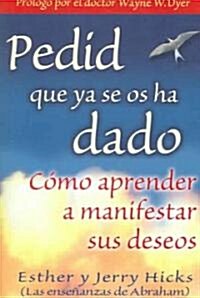 Pedid Que YA Se OS Ha Dado: Como Aprender A Manifestar Sus Deseos = Ask and It Is Given = Ask and It Is Given (Paperback)