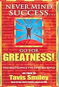Never Mind Success - Go for Greatness!: The Best Advice Ive Ever Received (Paperback)