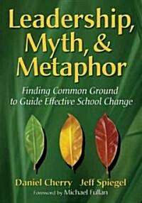 Leadership, Myth, & Metaphor: Finding Common Ground to Guide Effective School Change (Paperback)