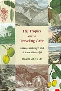 The Tropics and the Traveling Gaze: India, Landscape, and Science, 1800-1856 (Hardcover)