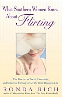 What Southern Women Know about Flirting: The Fine Art of Social, Courtship, and Seductive Flirting to Get the Best Things in Life (Paperback)