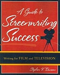A Guide to Screenwriting Success: Writing for Film and Television (Paperback)