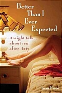 Better Than I Ever Expected: Straight Talk about Sex After Sixty (Paperback)