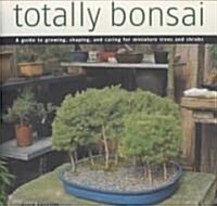 Totally Bonsai: A Guide to Growing, Shaping, and Caring for Miniature Trees and Shrubs (Hardcover)