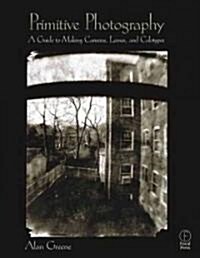 Primitive Photography : A Guide to Making Cameras, Lenses, and Calotypes (Paperback)