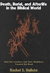 Death, Burial, and Afterlife in the Biblical World: How the Israelites and Their Neighbors Treated the Dead (Hardcover)