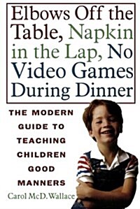 Elbows Off the Table, Napkin in the Lap, No Video Games During Dinner: The Modern Guide to Teaching Children Good Manners                              (Paperback)