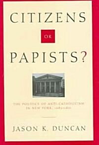 Citizens or Papists?: The Politics of Anti-Catholicism in New York, 1685-1821 (Hardcover)