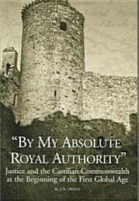 By My Absolute Royal Authority: Justice and the Castilian Commonwealth at the Beginning of the First Global Age (Hardcover)