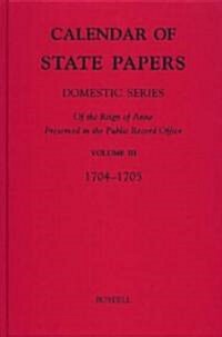 Calendar of State Papers, Domestic Series, of the Reign of Anne, preserved in the Public Record Office : III. May 1704-October 1705 (Hardcover)