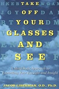 Take Off Your Glasses and See: A Mind/Body Approach to Expanding Your Eyesight and Insight (Paperback)
