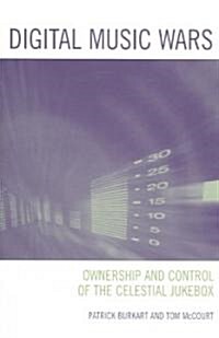 Digital Music Wars: Ownership and Control of the Celestial Jukebox (Paperback)