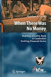 When There Was No Money: Building ACLEDA Bank in Cambodias Evolving Financial Sector (Hardcover)