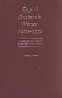 English Aristocratic Women, 1450-1550: Marriage and Family, Property and Careers (Hardcover)