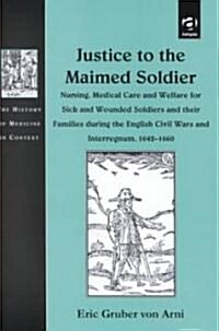 Justice to the Maimed Soldier : Nursing, Medical Care and Welfare for Sick and Wounded Soldiers and Their Families During the English Civil Wars and I (Hardcover, New ed)