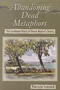 Abandoning Dead Metaphors: The Caribbean Phase of Derek Walcotts Poetry (Paperback)