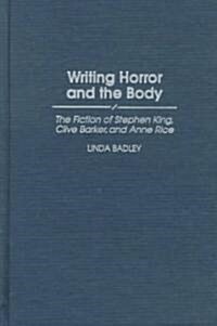Writing Horror and the Body: The Fiction of Stephen King, Clive Barker, and Anne Rice (Hardcover)