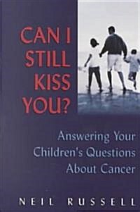 Can I Still Kiss You ?: Answering Your Childrens Questions about Cancer (Paperback)