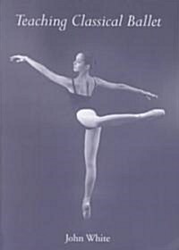 Teaching Classical Ballet (Paperback)