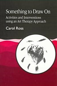 Something to Draw on : Activities and Interventions Using an Art Therapy Approach (Paperback)