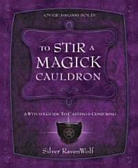 To Stir a Magick Cauldron: A Witchs Guide to Casting and Conjuring (Paperback)