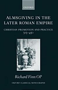 Almsgiving in the Later Roman Empire : Christian Promotion and Practice 313-450 (Hardcover)