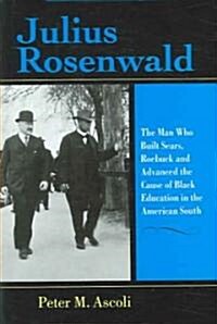 Julius Rosenwald: The Man Who Built Sears, Roebuck and Advanced the Cause of Black Education in the American South (Hardcover)