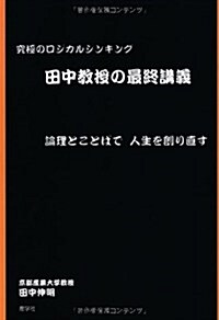 田中敎授の最終講義―究極のロジカルシンキング 論理とことばで人生を創り直す (單行本)