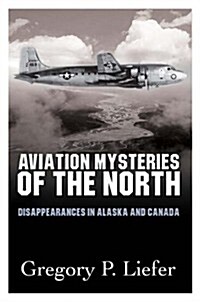 Aviation Mysteries of the North: Disappearances in Alaska and Canada (Paperback)