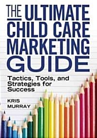 The Ultimate Child Care Marketing Guide: Tactics, Tools, and Strategies for Success (Paperback)