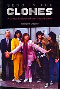 Send in the Clones : A Cultural Study of the Tribute Band (Paperback)