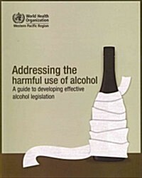 Addressing the Harmful Use of Alcohol: A Guide to Developing Effective Alcohol Regulation (Paperback)