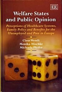 Welfare States and Public Opinion : Perceptions of Healthcare Systems, Family Policy and Benefits for the Unemployed and Poor in Europe (Hardcover)