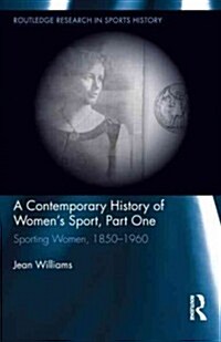 A Contemporary History of Womens Sport, Part One : Sporting Women, 1850-1960 (Hardcover)