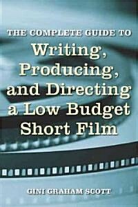 The Complete Guide to Writing, Producing and Directing a Low-Budget Short Film (Paperback)