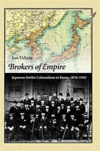 Brokers of Empire: Japanese Settler Colonialism in Korea, 1876-1945 (Hardcover)