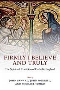 Firmly I Believe and Truly : The Spiritual Tradition of Catholic England (Hardcover)