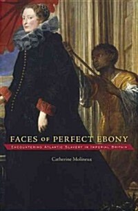 Faces of Perfect Ebony: Encountering Atlantic Slavery in Imperial Britain (Hardcover)