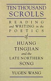 Ten Thousand Scrolls: Reading and Writing in the Poetics of Huang Tingjian and the Late Northern Song (Hardcover)