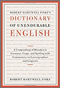 Robert Hartwell Fiskes Dictionary of Unendurable English: A Compendium of Mistakes in Grammar, Usage, and Spelling with Commentary on Lexicographers  (Paperback)