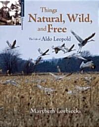 Things, Natural, Wild, and Free: The Life of Aldo Leapold (Paperback)