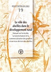 Le  Role Des Abeilles Dans le Developpement Rural: Manuel Sur la Recolte, la Transformation Et la Commercialisation Des Produits Et Services Derives D (Paperback)