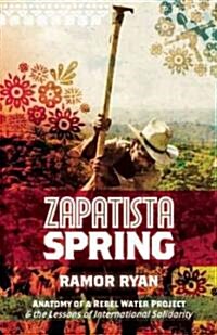 Zapatista Spring : Anatomy of a Rebel Water Project & the Lessons of International Solidarity (Paperback)