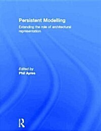 Persistent Modelling : Extending the Role of Architectural Representation (Hardcover)