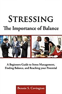 Stressing the Importance of Balance: A Beginners Guide to Stress Management, Finding Balance, and Reaching Your Potential                              (Hardcover)